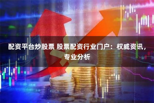 配资平台炒股票 股票配资行业门户：权威资讯，专业分析