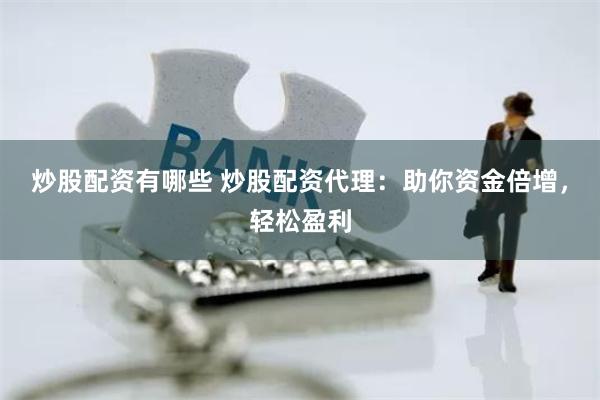 炒股配资有哪些 炒股配资代理:助你资金倍增,轻松盈利