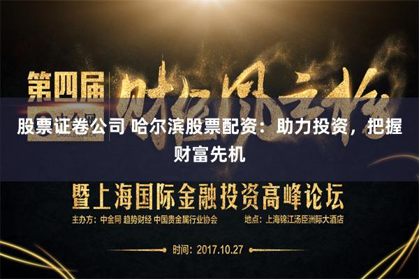 股票证卷公司 哈尔滨股票配资：助力投资，把握财富先机
