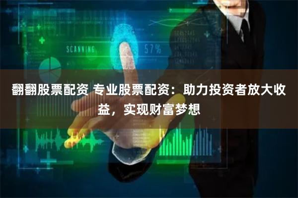 翻翻股票配资 专业股票配资:助力投资者放大收益,实现财富梦想